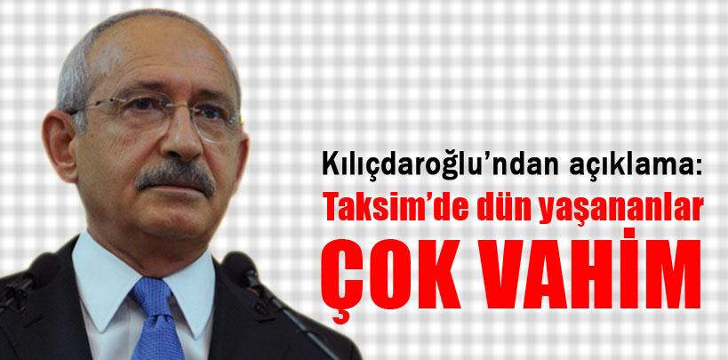Kılıçdaroğlu, ‘Taksim'de dün yaşananlar çok vahim'