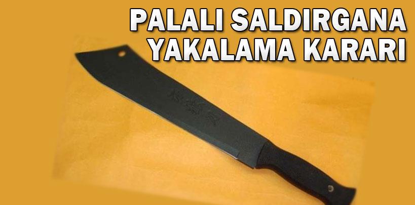 Savcılıktan palalı saldırgana yakalama kararı