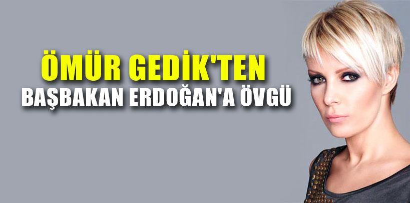 Ömür Gedik'ten Başbakan Erdoğan'a övgü