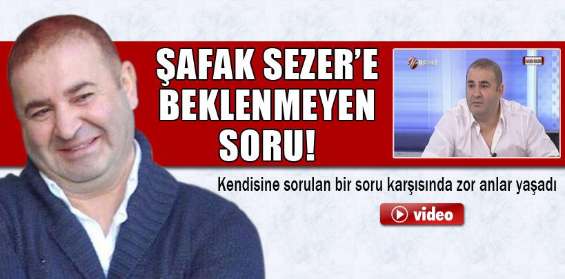 Şafak Sezer'e beklenmeyen soru