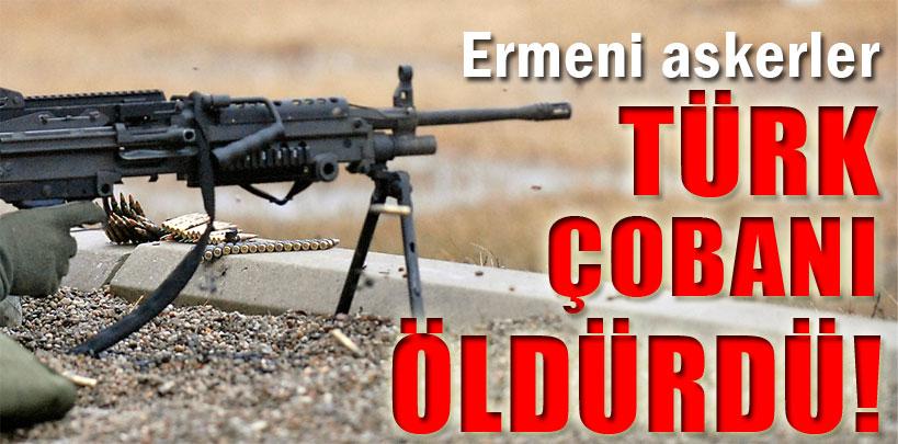 Ermeni askerler Türk çobanı öldürdü