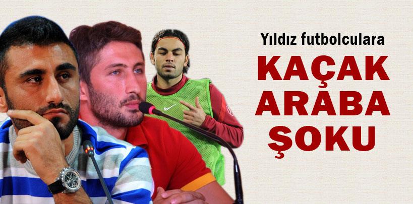 Yıldız futbolculara kaçak araba şoku