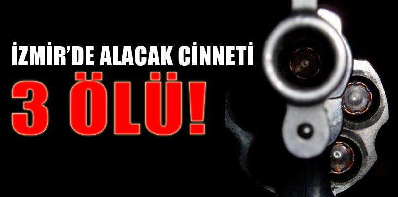 İzmir'de alacak cinneti, 3 ölü