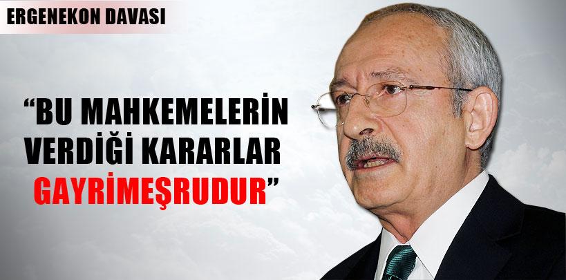 Kılıçdaroğlu 'Bu mahkemelerin verdiği kararlar gayrimeşrudur'