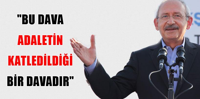 Kemal Kılıçdaroğlu, 'Adaletin katledildiği bir davadır'