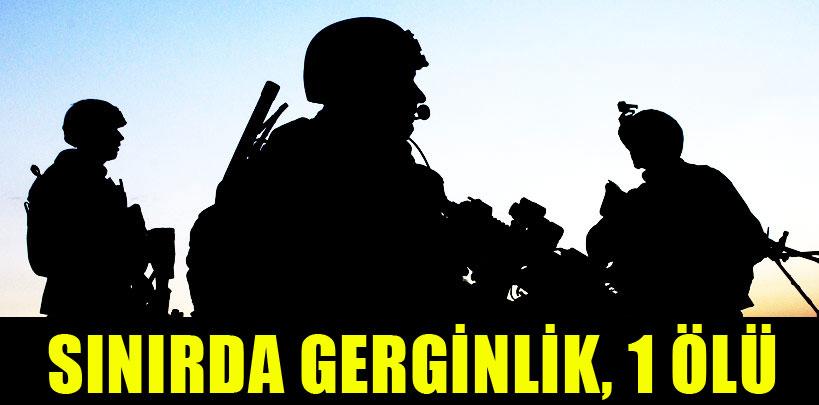 Sınırda gerginlik, 1 ölü