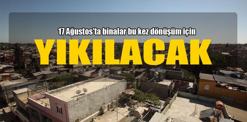 17 Ağustos'ta binalar bu kez dönüşüm için yıkılacak