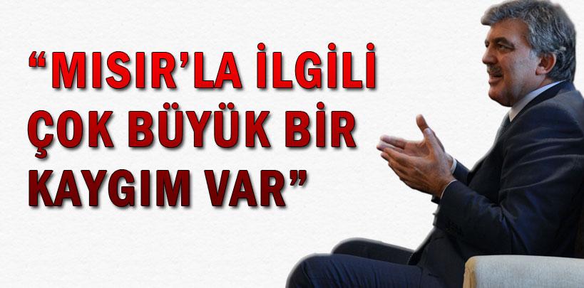 Cumhurbaşkanı Gül, 'Mısır'la ilgili çok büyük bir kaygım var'