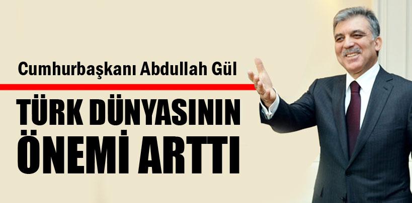 Cumhurbaşkanı Abdullah Gül, 'Türk dünyasının önemi artmıştır'