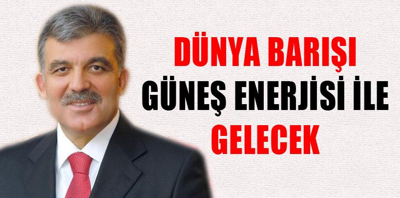 Cumhurbaşkanı Gül, 'Dünya barışı güneş enerjisi ile gelecek'