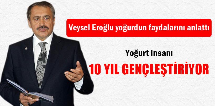 Veysel Eroğlu, 'Yoğurt insanı 10 yıl gençleştiriyor'