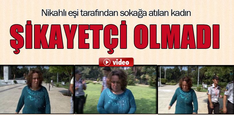 Adana'da kadın sokağa atan kocasından şikayetçi olmadı