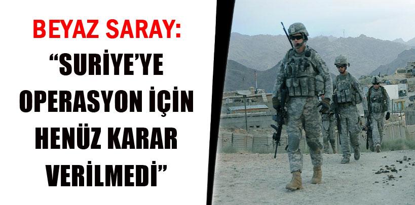 Beyaz Saray, 'Suriye'ye operasyon için henüz karar verilmedi'