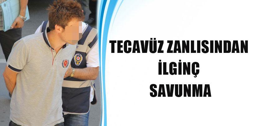 Tecavüz zanlısından ilginç savuma