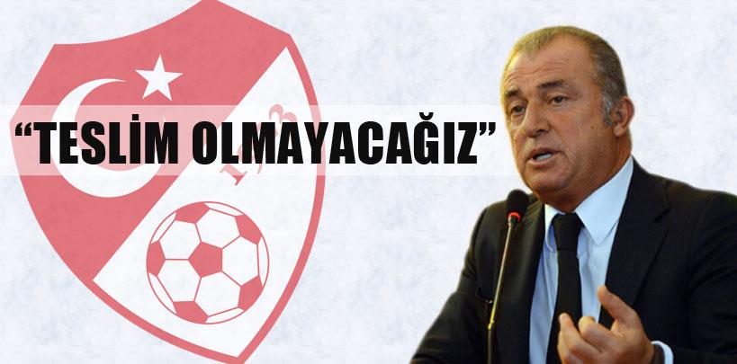 Fatih Terim, ''Teslim olmayacağız'