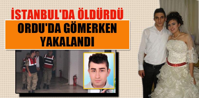 İstanbul'da öldürdü, Ordu'da gömmek isterken yakalandı