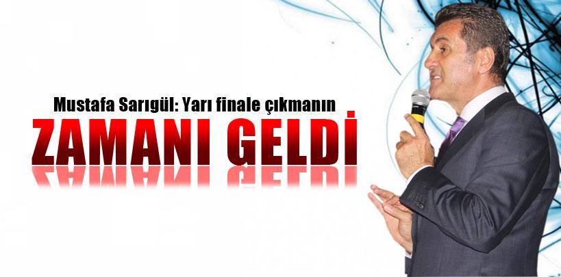 Mustafa Sarıgül, 'Yarı finale çıkmanın zamanı geldi'