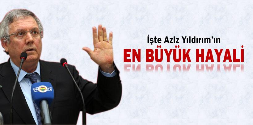 İşte Aziz Yıldırım'ın en büyük hayali