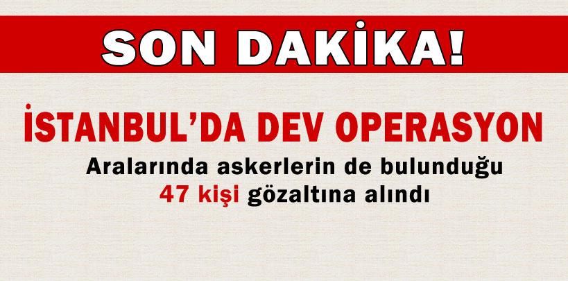 İstanbul'da dev operasyon, 47 gözaltı