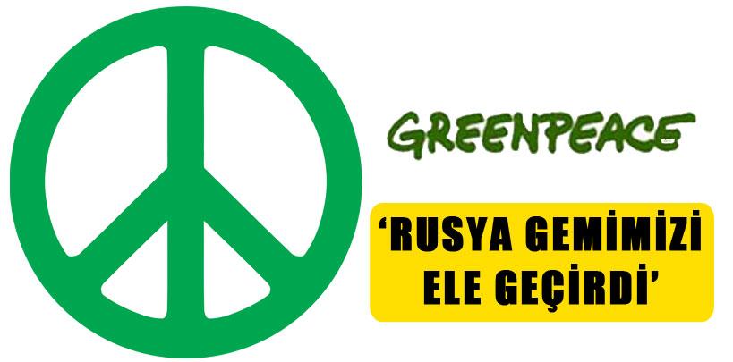 Greenpeace, ‘Rusya gemimizi ele geçirdi'