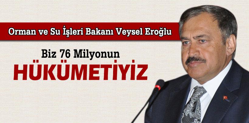 Bakan Veysel Eroğlu, ‘Biz 76 milyonun hükümetiyiz'