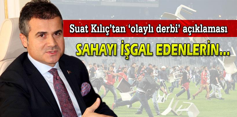 Bakan Suat Kılıç'tan 'olaylı derbi' açıklaması