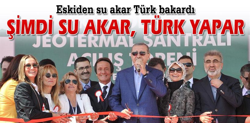 Başbakan Erdoğan, 'Artık su akar Türk yapar'