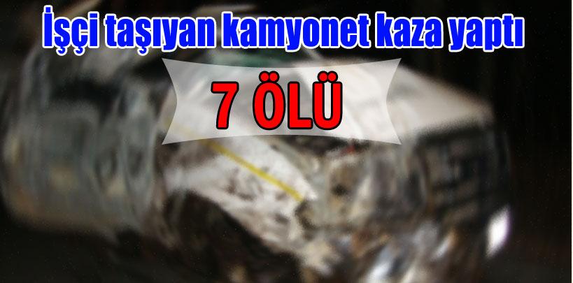 İşçileri taşıyan kamyonette can pazarı: 7 ölü