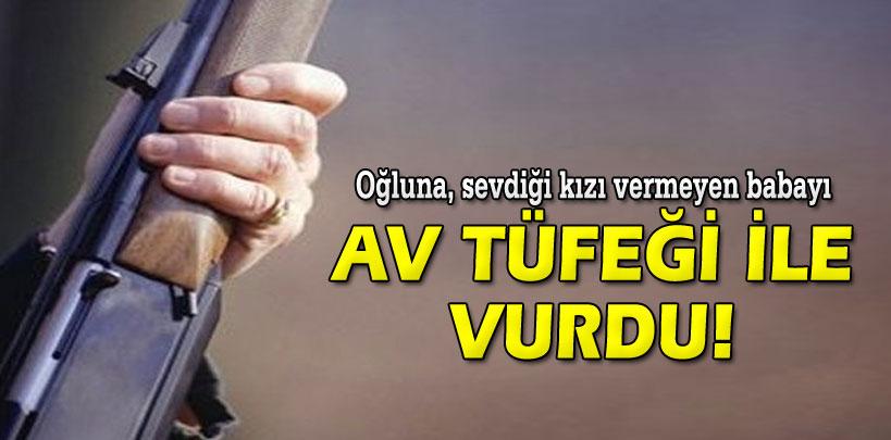 Oğluna, sevdiği kızı vermeyen babayı av tüfeği ile vurdu