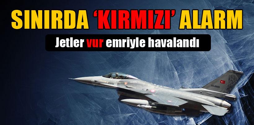 Türk jetleri 'vur' emriyle sınıra hareket etti