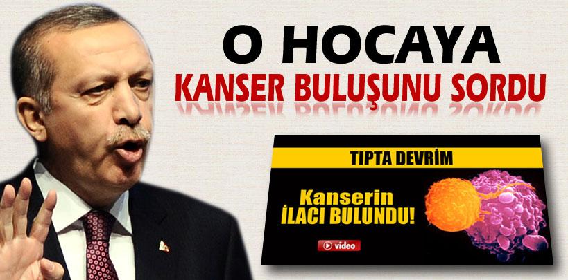 Başbakan Erdoğan O hocaya kanser buluşunu sordu