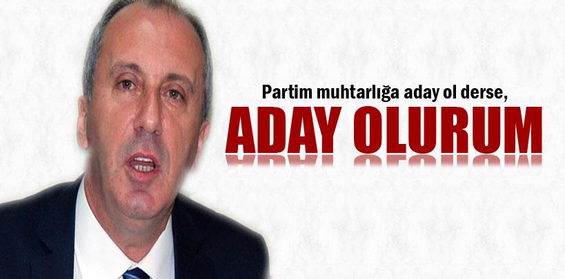 İnce, 'Muhtarlığa aday ol derseler, ona da aday olurum'