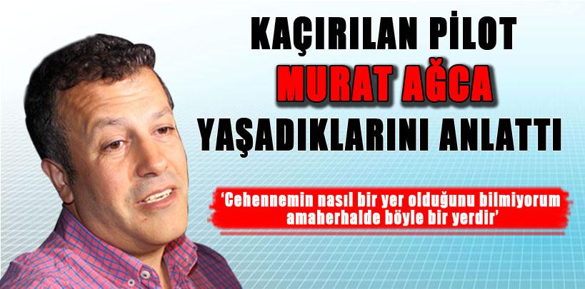 Kaçırılan pilotlardan Murat Ağca, yaşadıklarını anlattı