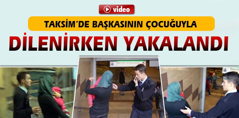 Taksim'de başkasının çocuğuyla dilenirken yakalandı