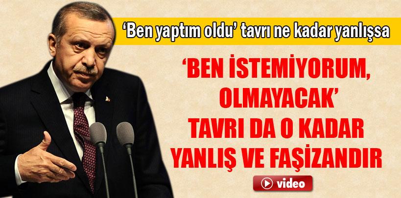 Başbakan Erdoğan, 'Ben istemiyorum, olmayacak tavrı faşizandır'