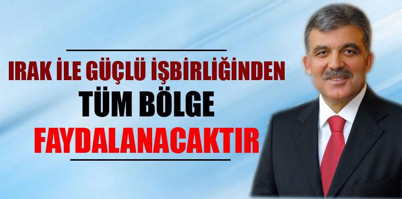 Gül, ‘Irak ile güçlü işbirliğinden tüm bölge faydalanacaktır'