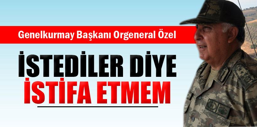 Genelkurmay Başkanı Orgeneral Özel, 'İstediler diye istifa etmem'