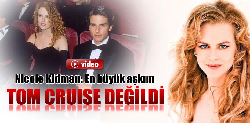 Nicole Kidman, 'En büyük aşkım Tom Cruise değildi'