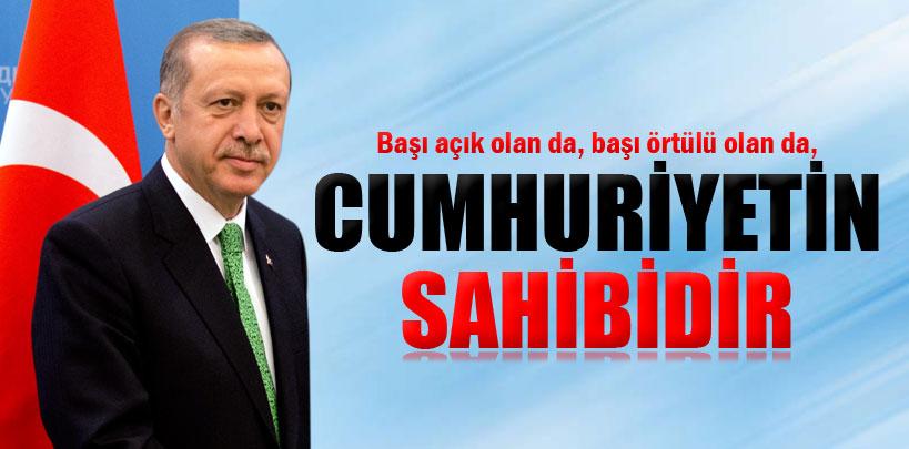 Erdoğan, 'Başı açık olan da, başı örtülü olan da, Cumhuriyetin sahibidir'