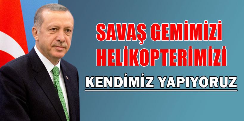 'Savaş gemimizi, helikopterimizi kendimiz yapıyoruz'