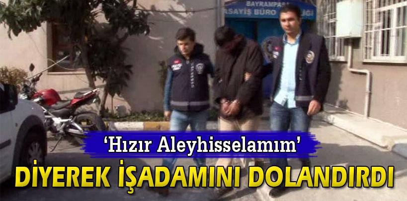 'Hızır Aleyhisselamım' diyerek işadamını dolandırdı